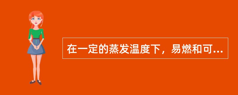 在一定的蒸发温度下，易燃和可燃液体表面能产生足够的可燃蒸气（包括可熔化的少量固体