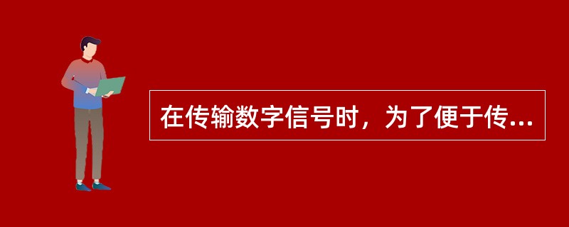 在传输数字信号时，为了便于传输、减少干扰和易于放大，在发送端需要将发送的数字信号