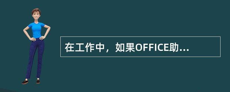 在工作中，如果OFFICE助手始终显示在窗口上会影响操作，所以在不使用时应该将它