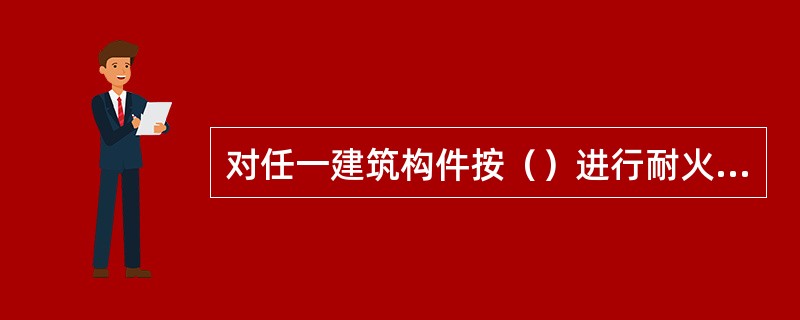 对任一建筑构件按（）进行耐火实验，从受到火的作用时起，到失去支持能力或完整性被破