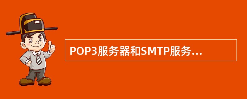 POP3服务器和SMTP服务器分别指（）。