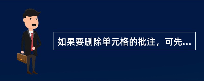 如果要删除单元格的批注，可先选择“编辑”菜单的“（）”命令，再选择下级对话框或菜