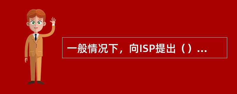 一般情况下，向ISP提出（）Internet的申请。