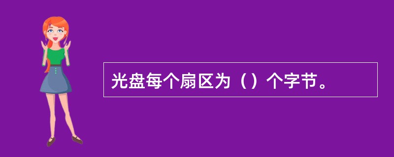 光盘每个扇区为（）个字节。