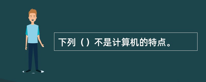 下列（）不是计算机的特点。