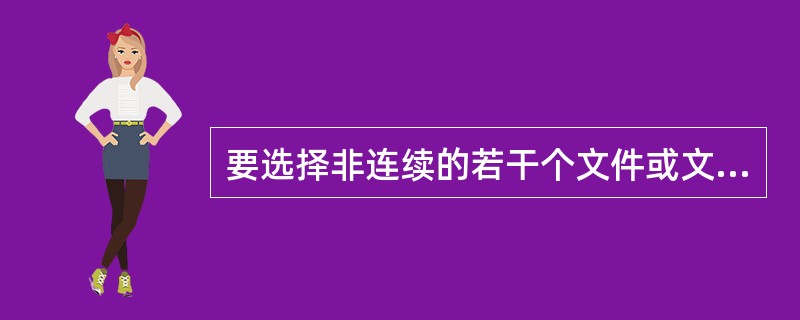 要选择非连续的若干个文件或文件夹，按住（）键，再用鼠标单击要选择的文件或文件夹。