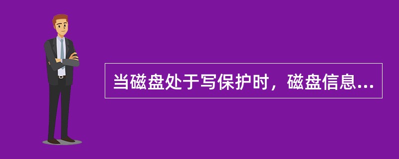 当磁盘处于写保护时，磁盘信息（）。