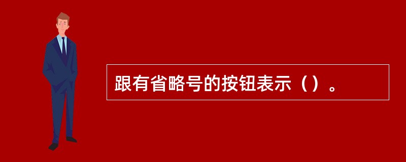 跟有省略号的按钮表示（）。