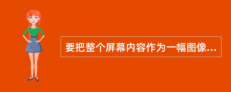 要把整个屏幕内容作为一幅图像复制到剪贴板，一般可按（）键。