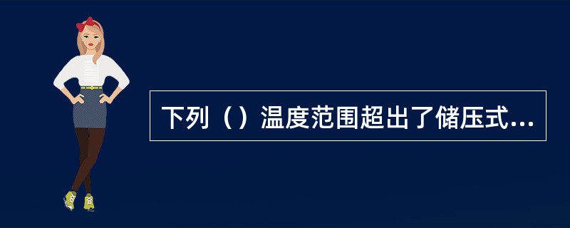 下列（）温度范围超出了储压式干粉灭火器的安全使用范围。