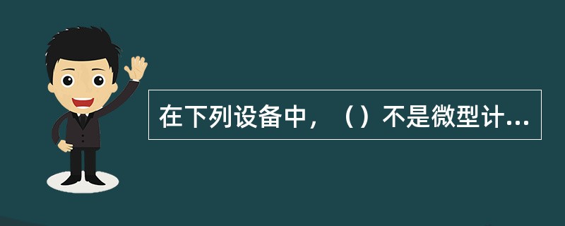 在下列设备中，（）不是微型计算机的输出设备。