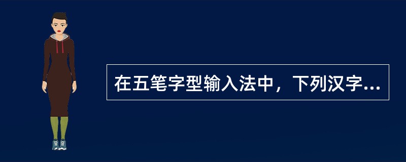在五笔字型输入法中，下列汉字编码为IBN的是（）。