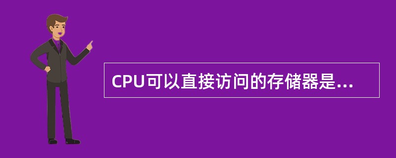 CPU可以直接访问的存储器是（）。