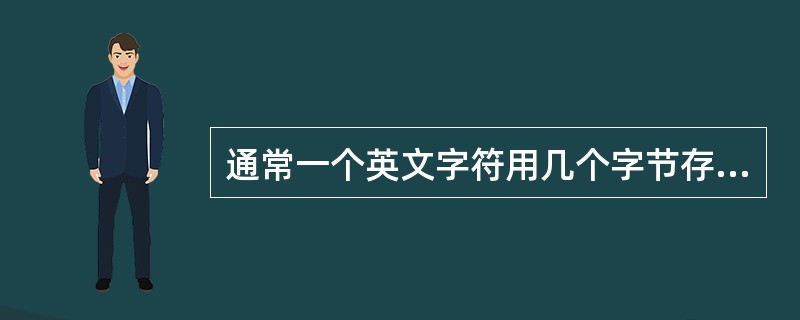 通常一个英文字符用几个字节存储（）。