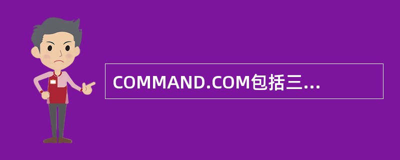 COMMAND.COM包括三个部分，下列（）不属于这三个部分。