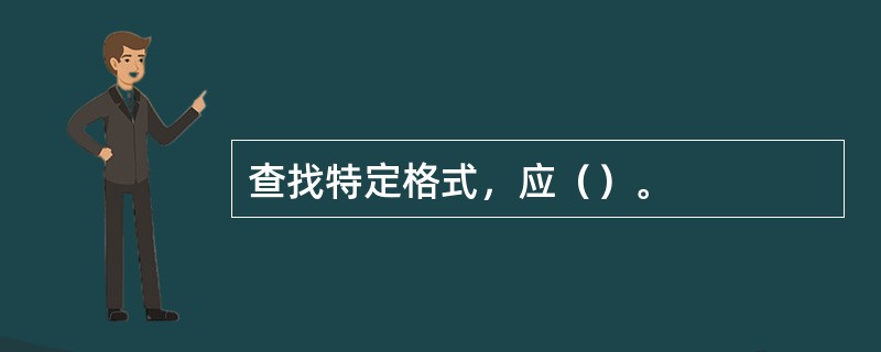 查找特定格式，应（）。