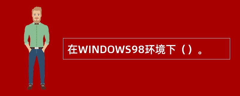 在WINDOWS98环境下（）。