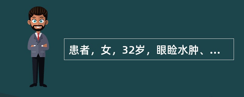 患者，女，32岁，眼睑水肿、尿少半月，查血红蛋白130g／L，尿蛋白（++），R