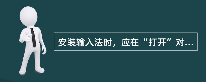 安装输入法时，应在“打开”对话框中（）中输入要安装的输入法的文件名。