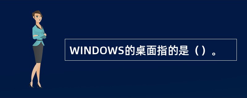 WINDOWS的桌面指的是（）。