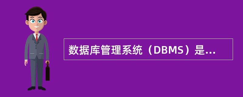 数据库管理系统（DBMS）是数据库系统中用来（）的软件系统。