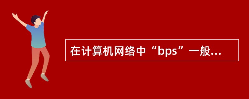 在计算机网络中“bps”一般用于表示（）。