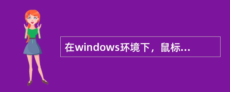 在windows环境下，鼠标器操作主要有三种操作方式，单击、双击和（）。