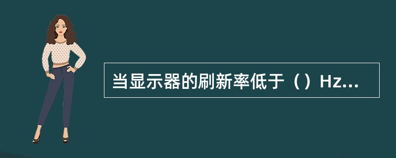 当显示器的刷新率低于（）Hz时，普通人会感觉到明显的闪烁