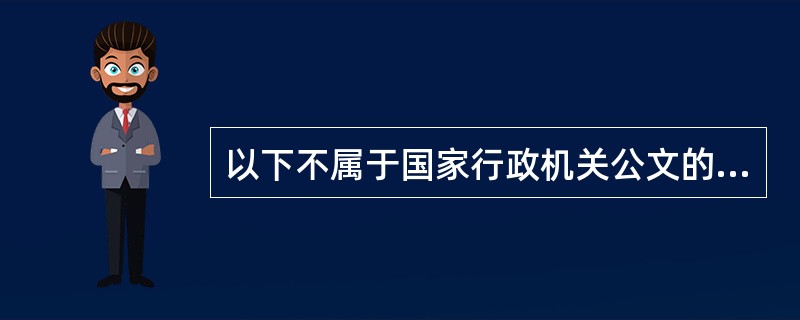 以下不属于国家行政机关公文的是（）。