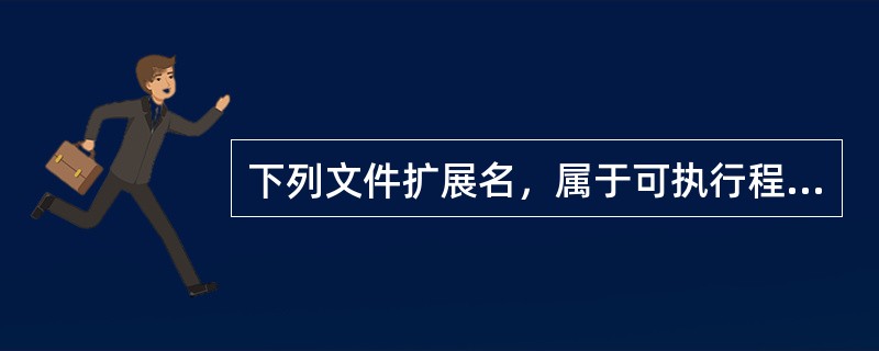 下列文件扩展名，属于可执行程序文件的是（）。