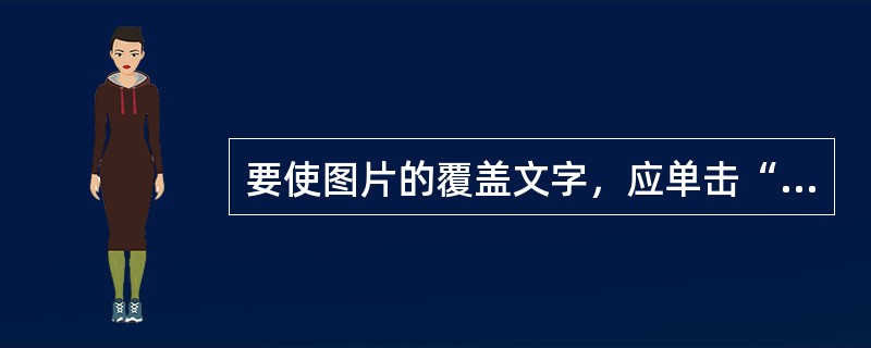 要使图片的覆盖文字，应单击“绘画”工具栏上的“绘图”按钮，在下拉菜单中选择（）