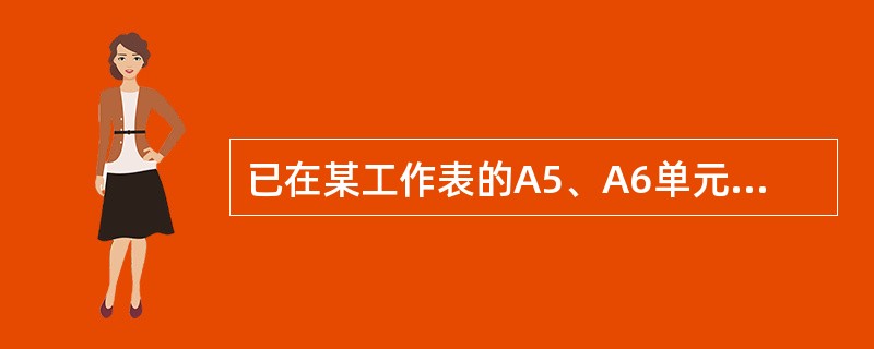 已在某工作表的A5、A6单元格中分别填入了3和6，再将这两个单元格选定，拖动A6