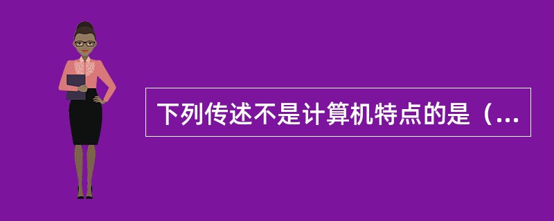 下列传述不是计算机特点的是（）。