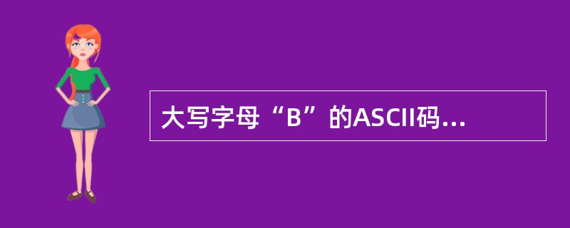 大写字母“B”的ASCII码值为十进制数66D，那么大写字母“H”的ASCII码