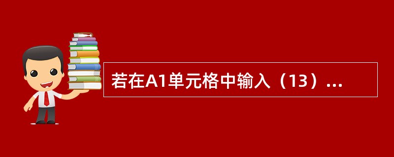 若在A1单元格中输入（13），则A1单元格的内容为（）。