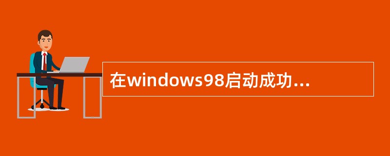在windows98启动成功后，整个显示屏幕称为（）。