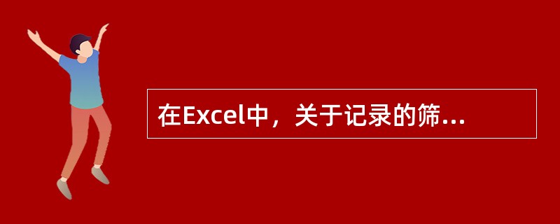 在Excel中，关于记录的筛选，下列说法中正确的是（）。