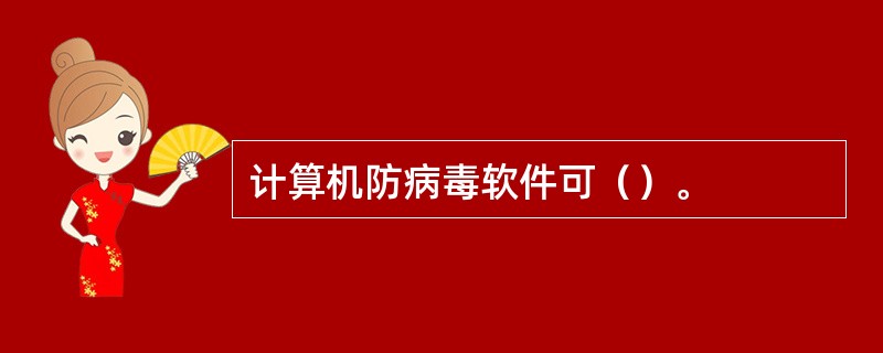 计算机防病毒软件可（）。