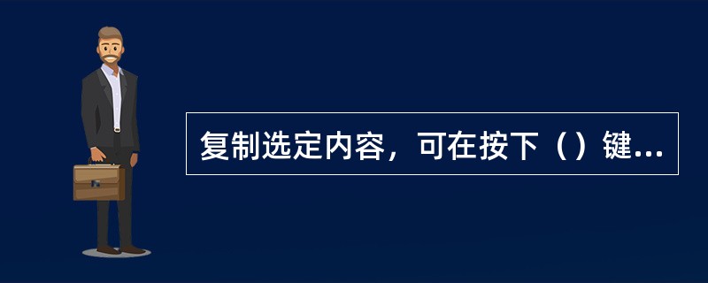 复制选定内容，可在按下（）键的同时将内容拖至目标区。