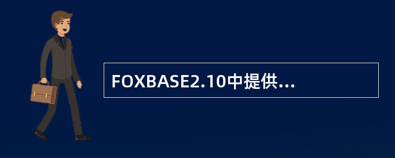 FOXBASE2.10中提供了六种数据类型，它比dBASEIII增加的一种是（）