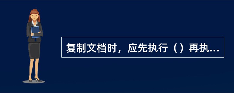 复制文档时，应先执行（）再执行粘贴。