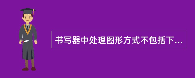 书写器中处理图形方式不包括下列的（）。