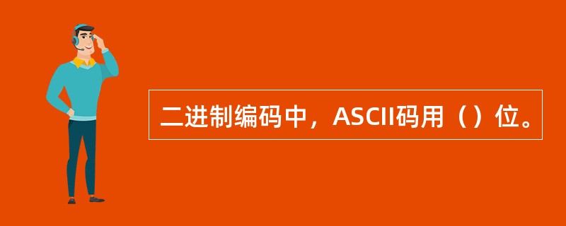 二进制编码中，ASCII码用（）位。