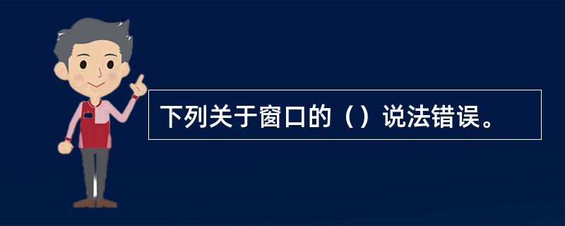 下列关于窗口的（）说法错误。