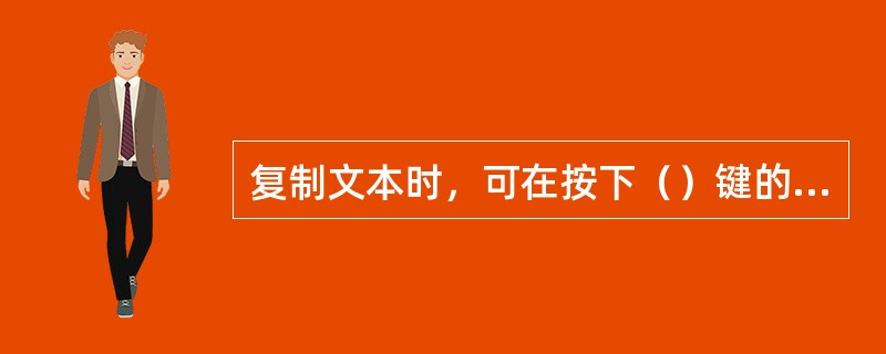 复制文本时，可在按下（）键的同时拖放文本。