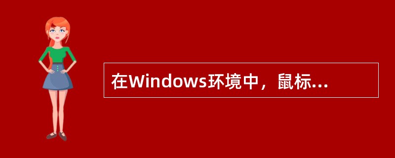 在Windows环境中，鼠标器主要有三种操作方式，即：单击、双击和（）。