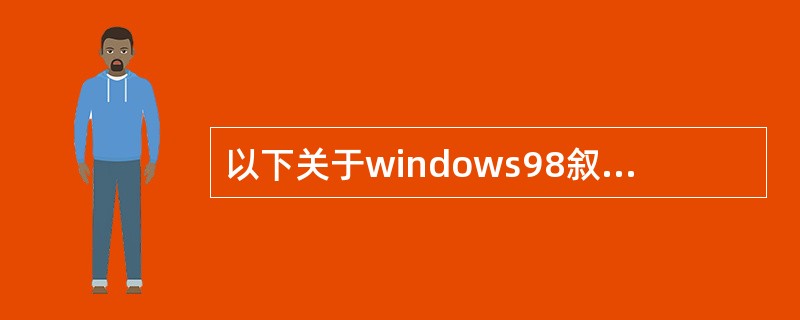 以下关于windows98叙述错误的是（）。