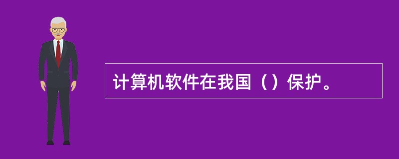 计算机软件在我国（）保护。