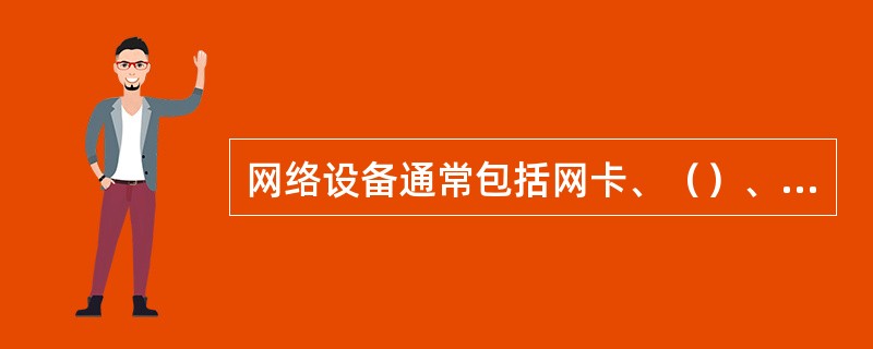 网络设备通常包括网卡、（）、（）、中继器、网桥、网关等设备或部件。