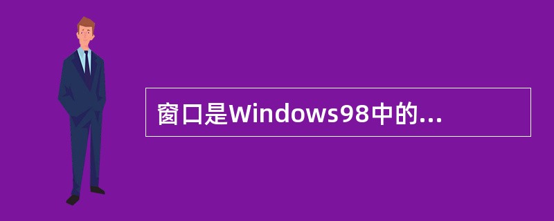 窗口是Windows98中的基本操作环境，根据窗口的特点，可分为文件夹窗口、（）